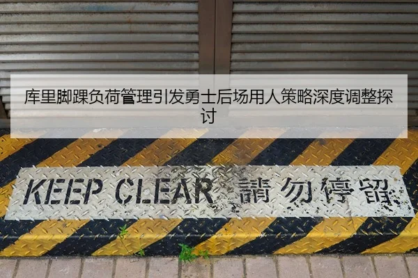 库里脚踝负荷管理引发勇士后场用人策略深度调整探讨