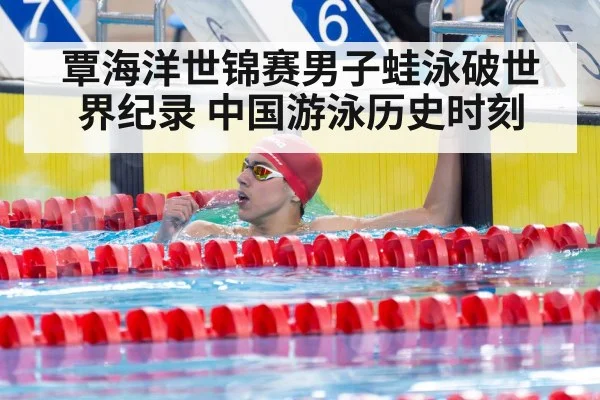 覃海洋世锦赛男子蛙泳破世界纪录 中国游泳历史时刻