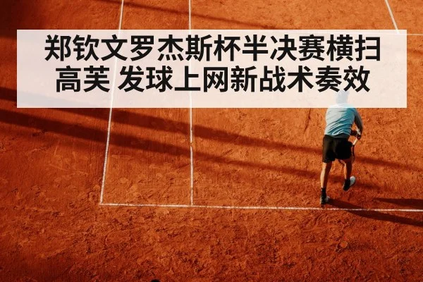 郑钦文罗杰斯杯半决赛横扫高芙 发球上网新战术奏效