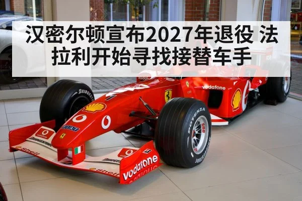 汉密尔顿宣布2027年退役 法拉利开始寻找接替车手