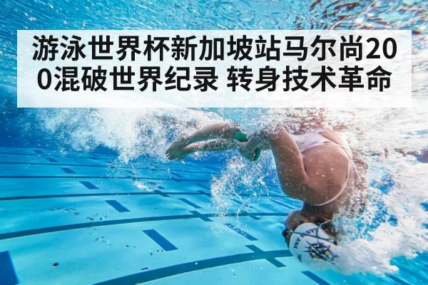 游泳世界杯新加坡站马尔尚200混破世界纪录 转身技术革命