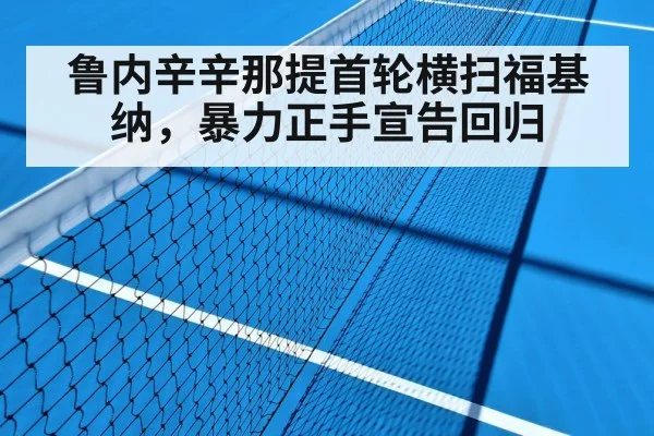 鲁内辛辛那提首轮横扫福基纳,暴力正手宣告回归