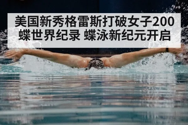 美国新秀格雷斯打破女子200蝶世界纪录 蝶泳新纪元开启