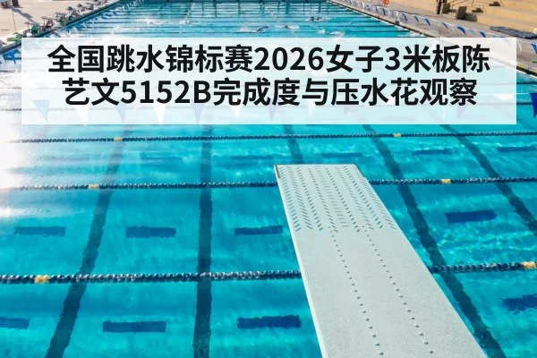 全国跳水锦标赛2026女子3米板陈艺文5152B完成度与压水花观察